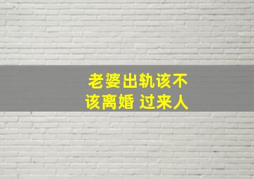 老婆出轨该不该离婚 过来人